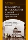 Симметрия и искажения в русской традиционной архитектуре. Московский Кремль и другие архитектурные комплексы - А. Е. Федоров