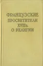 Французские просветители XVIII в. О религии - Шарль Луи Монтескье,Вольтер,Дени Дидро,Жан-Жак Руссо,Поль Гольбах,Жан Робине,Морелли,Клод Адриан Гельвеций,Жюльен Офре Ламеттри,Ц. Ш.