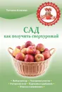 Сад. Как получить сверхурожай - Агишева Т.А.