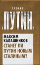 Станет ли Путин новым Сталиным? - Максим Калашников