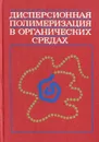 Дисперсионная полимеризация в органических средах - Елисеева Валентина Ивановна, Баррет К. Е. Дж.