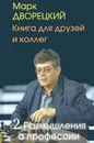Книга для друзей и коллег. В 2 томах. Том 2. Размышления о профессии - Дворецкий Марк Израилевич
