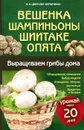 Вешенка, шампиньоны, шиитаке, опята. Выращиваем грибы дома - М. В. Цветкова-Верниченко