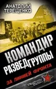 Командир Разведгруппы. За линией фронта - Анатолий Терещенко