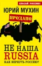 Не наша Russia. Как вернуть Россию? - Юрий Мухин