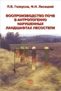 Воспроизводство почв в антропогенно нарушенных ландшафтах лесостепи - П. В. Голеусов, Ф. Н. Лисецкий