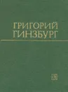 Григорий Гинзбург. Статьи. Воспоминания. Материалы - Григорий Гинзбург