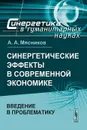 Синергетические эффекты в современной экономике. Введение в проблематику - А. А. Мясников