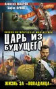 Царь из будущего. Жизнь за «попаданца» - Алексей Махров, Борис Орлов