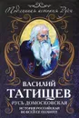 Русь Домосковская. История Российская во всей ее полноте - Татищев Василий Никитич