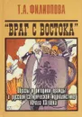 Враг с востока. Образы и риторики вражды в русской сатирической журналистике начала ХХ века - Т. А. Филиппова