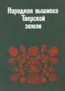 Народная вышивка Тверской земли. Вторая половина XVIII - начало XX века. Из собрания Загорского государственного историко-художественного музея-заповедника - Калмыкова Людмила Эльмаровна