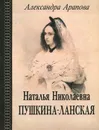 Наталья Николаевна Пушкина-Ланская - Александра Арапова