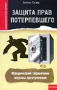 Защита прав потерпевшего. Юридический справочник жертвы преступления - Антон Гусев