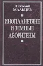 Инопланетяне и земные аборигены - Мальцев Николай Никифорович