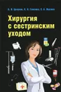 Хирургия с сестринским уходом - Б. В. Цепунов, К. Н. Гоженко, Е. А. Жиляев