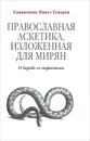 Православная аскетика, изложенная для мирян. О борьбе со страстями - Священник Павел Гумеров