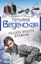 Рыцарь нашего времени - Татьяна Веденская