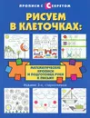 Рисуем в клеточках. Математические прописи и подготовка руки к письму - Т. П. Воронина
