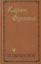 Карлос Фуэнтес. Избранное - Карлос Фуэнтес