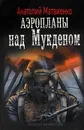 Аэропланы над Мукденом - Анатолий Матвиенко