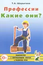 Профессии. Какие они? - Т. А. Шорыгина