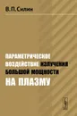 Параметрическое воздействие излучения большой мощности на плазму - В. П. Силин