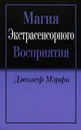 Магия экстрасенсорного восприятия - Джозеф Мэрфи
