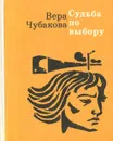 Судьба по выбору - Вера Чубакова