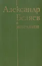 Александр Беляев. Избранное - Беляев Александр Романович