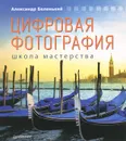 Цифровая фотография. Школа мастерства - Александр Беленький