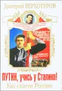 Путин, учись у Сталина! Как спасти Россию - Дмитрий Верхотуров