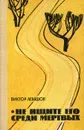 Не ищите его среди мертвых - Левашов Виктор Владимирович