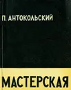 Мастерская - П. Антокольский