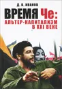 Время Че. Альтер-капитализм в XXI веке - Д. В. Иванов