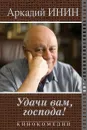 Удачи Вам, господа! - Аркадий Инин