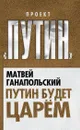 Путин будет царем - Матвей Ганапольский
