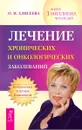 Лечение хронических и онкологических заболеваний - О. И. Елисеева