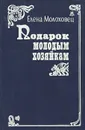 Подарок молодым хозяйкам, или Средство к уменьшению расходов в домашнем хозяйстве - Молоховец Елена Ивановна