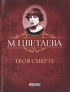М. Цветаева. Собрание сочинений. Твоя смерть (миниатюрное издание) - М. Цветаева