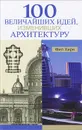 100 величайших идей, изменивших архитектуру - Фил Хирн