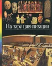 На заре цивилизации - Беатрис Андре-Сальвини,Клюзан Софи,Натали Корадини,Катрин Лубутен,Мари-Элен Марино