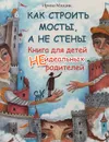 Как строить мосты, а не стены. Книга для детей неидеальных родителей - Млодик Ирина Юрьевна