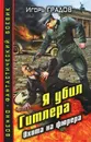 Я убил Гитлера. Охота на фюрера - Градов Игорь Сергеевич