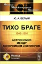 Тихо Браге. 1546-1601. Астрономия между Коперником и Кеплером - Белый Юрий Александрович