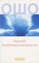 Творчество. Высвобождение внутренних сил - Ошо Раджниш