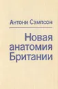 Новая анатомия Британии - Антони Сэмпсон