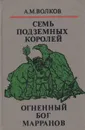 Семь подземных королей. Огненный бог Марранов - А. М. Волков