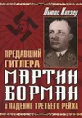 Предавший Гитлера: Мартин Борман и падение Третьего Рейха - Льюис Килзер