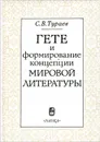 Гете и формирование концепции мировой литературы - С. В. Тураев